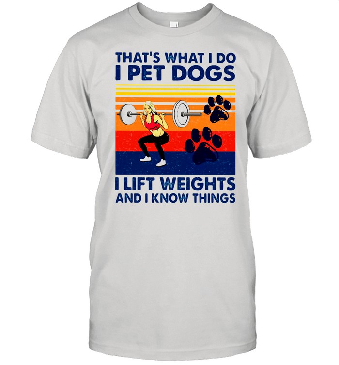 That’s What I Do I Pet Dogs I Lift Weights And I Know Things Vintage Shirt