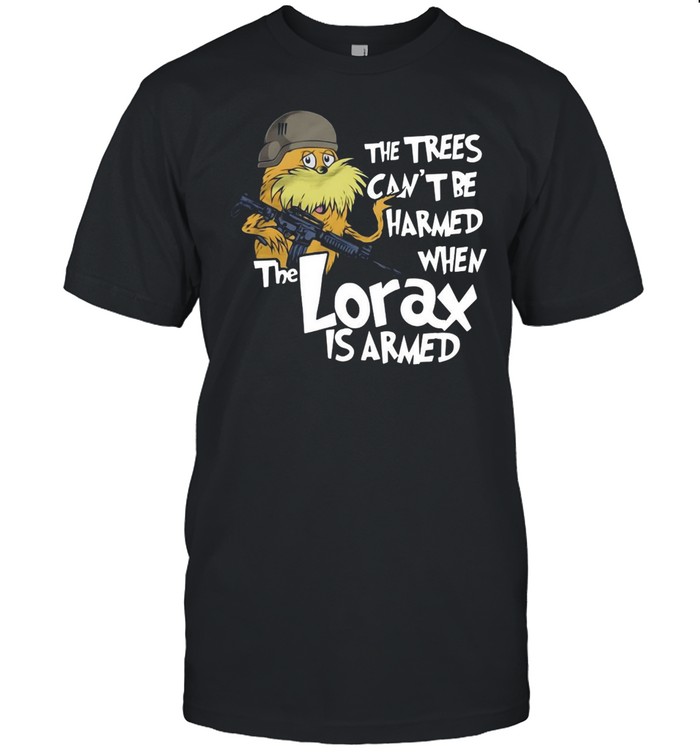 The Trees Can’t Be Harmed When The Lorax Is Armed T-shirt