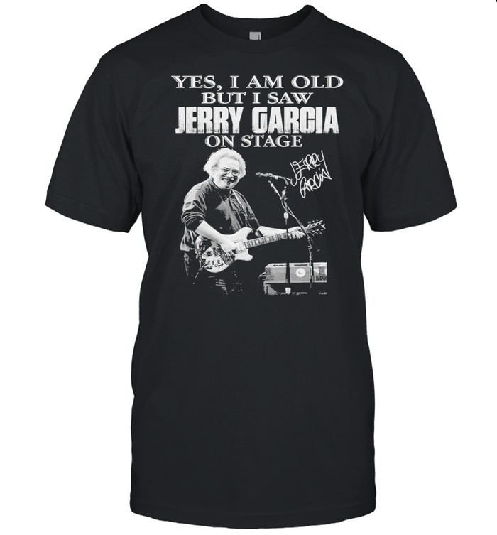 Yes I Am Old But I Saw Jerry Garcia On Stage Signature Shirt