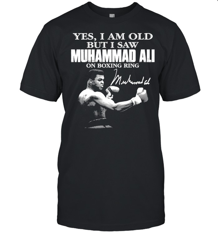 Yes I Am Old But I Saw Muhammad Ali On Boxing Ring Signature Shirt