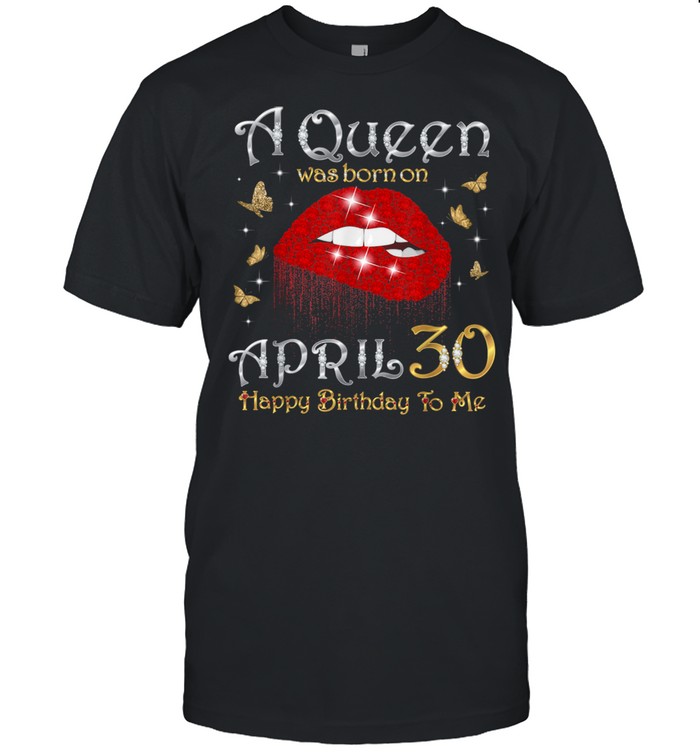 A Queen Was Born on April 30 30th April Queen Birthday shirt