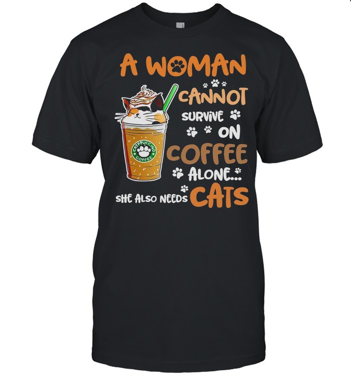 A Woman Cannot Survive On Coffee Alone She Also Needs Cats shirt