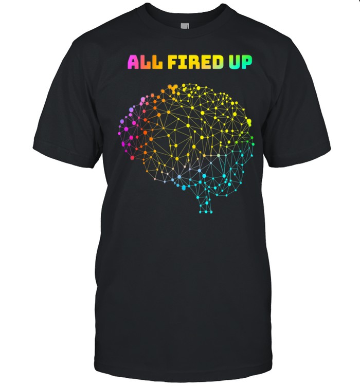 All Fired Up Autism Dyslexia ADHD Neurodiversity FASD Be You shirt