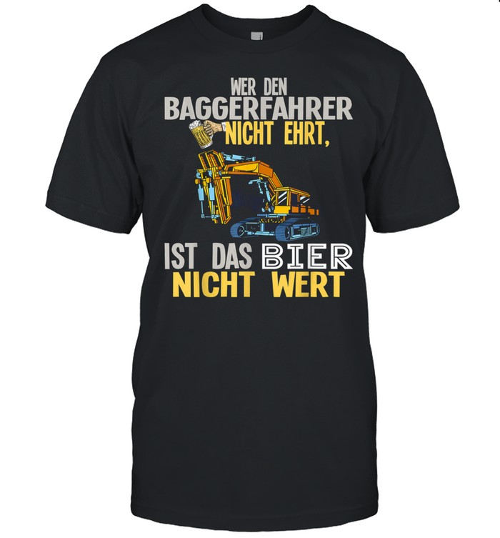 Baggerfahrer das Bier nicht Wert shirt