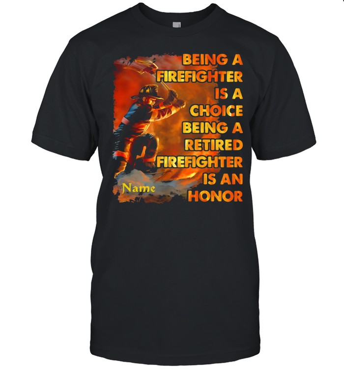 Being A Firefighter Is A Choice Being A Retired Firefighter Is An Honor Shirt