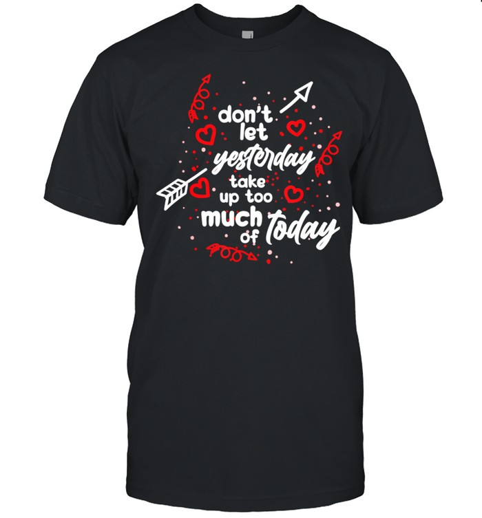 Don’t Let Yesterday Take Up Too Much of Today Motivational shirt