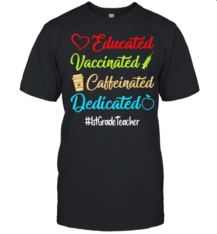 Educated Vaccinated Caffeinated Dedicated 1st Grade Teacher shirt