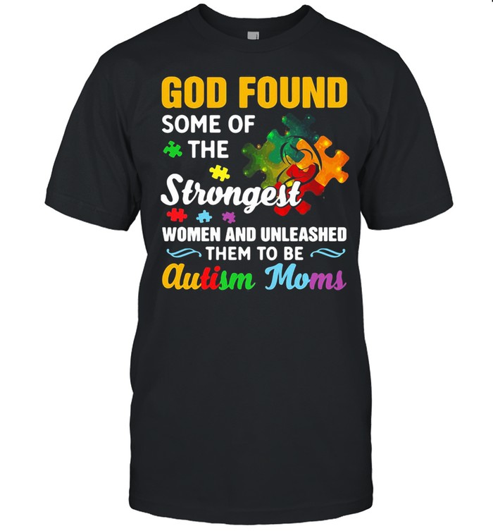 God Found Some Of The Strongest Women And Unleashed Them To Be Autism Moms Shirt