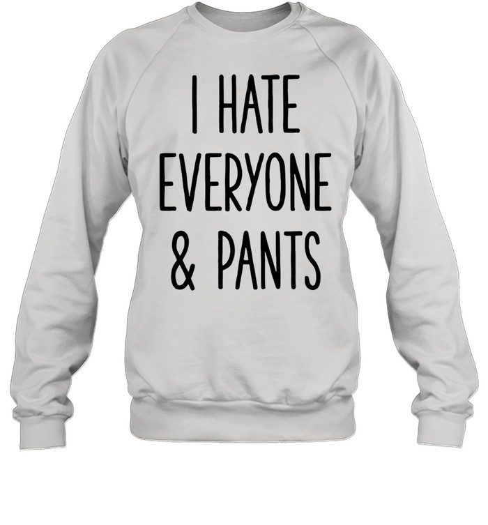 I Hate Everyone Pants Adult shirt Unisex Sweatshirt