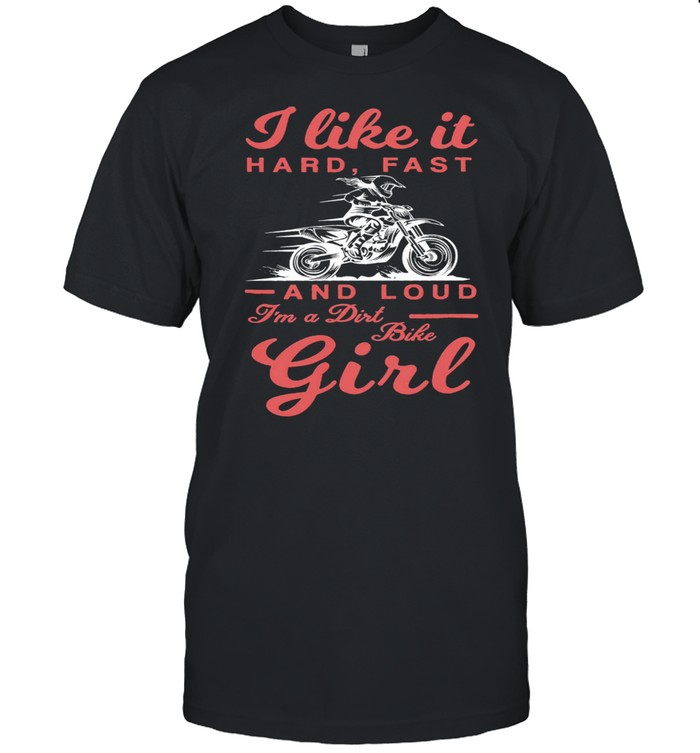 I like it hard fast and loud Im a dirt bike girl shirt