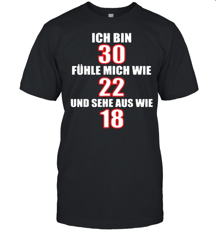 Ich Bin 30 Fühle Mich wie 22 und sehe aus wie 18 shirt