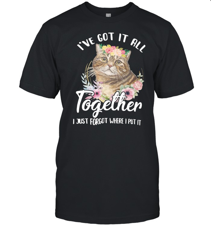 I’ve Got It All I Just Forgot Where I Put It Cat shirt