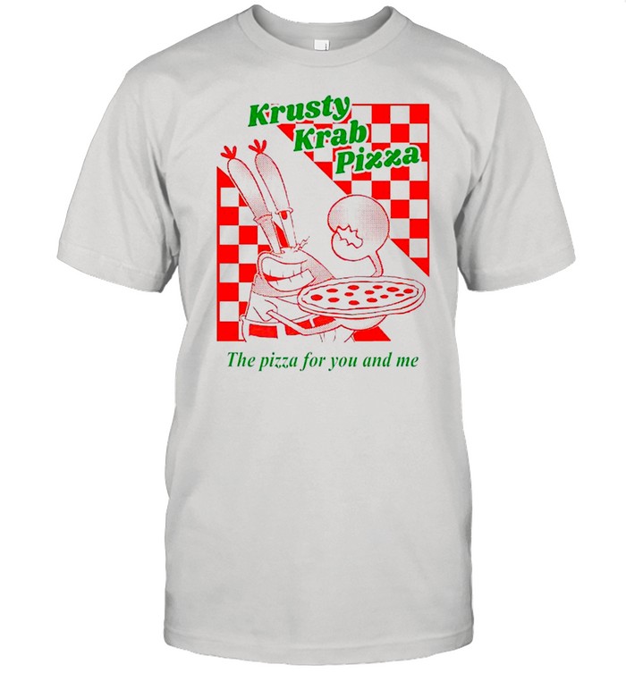 Krusty Krab Pizza the pizza for you and me shirt