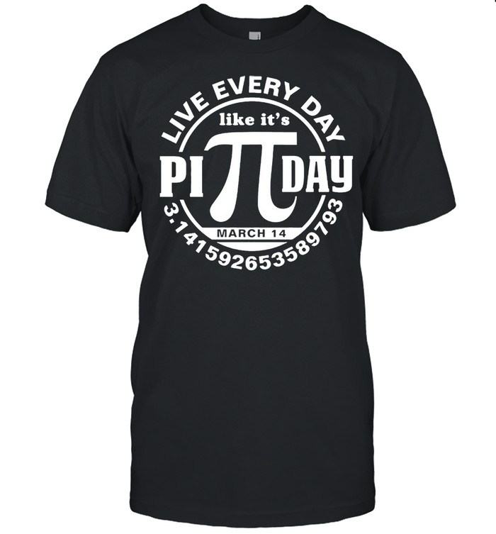 Live every day like its Pi day shirt