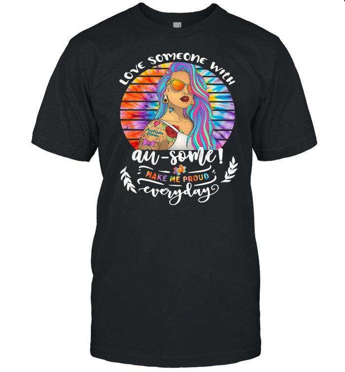 Love Someone With Autism Some Make Me Proud Everyday Hippie Shirt