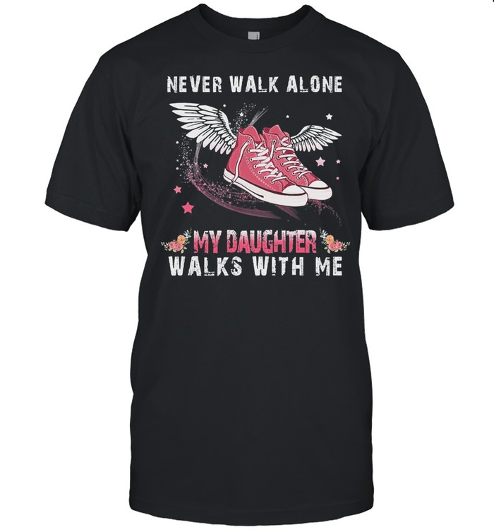 Never walk alone my daughter walks with me shirt