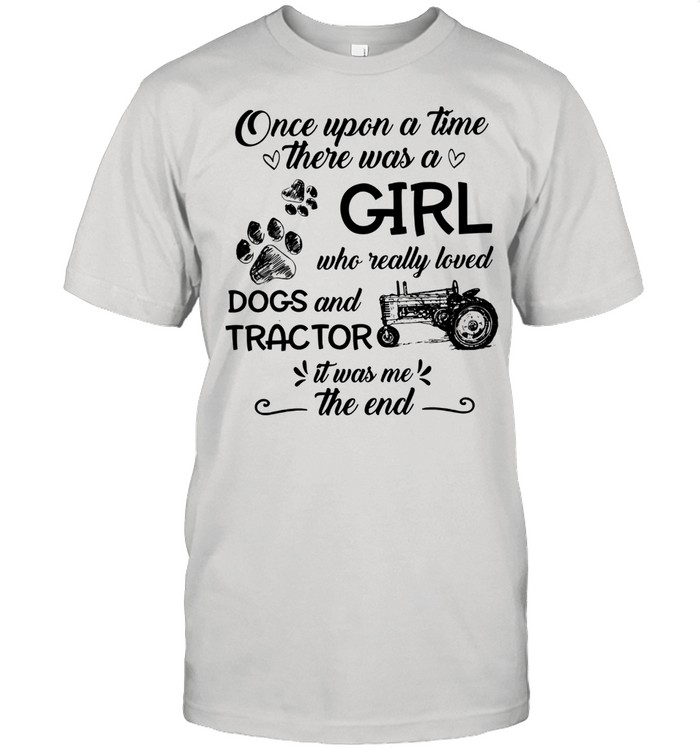 One upon a time there was a girl who really loved dogs and tractor it was me the end shirt