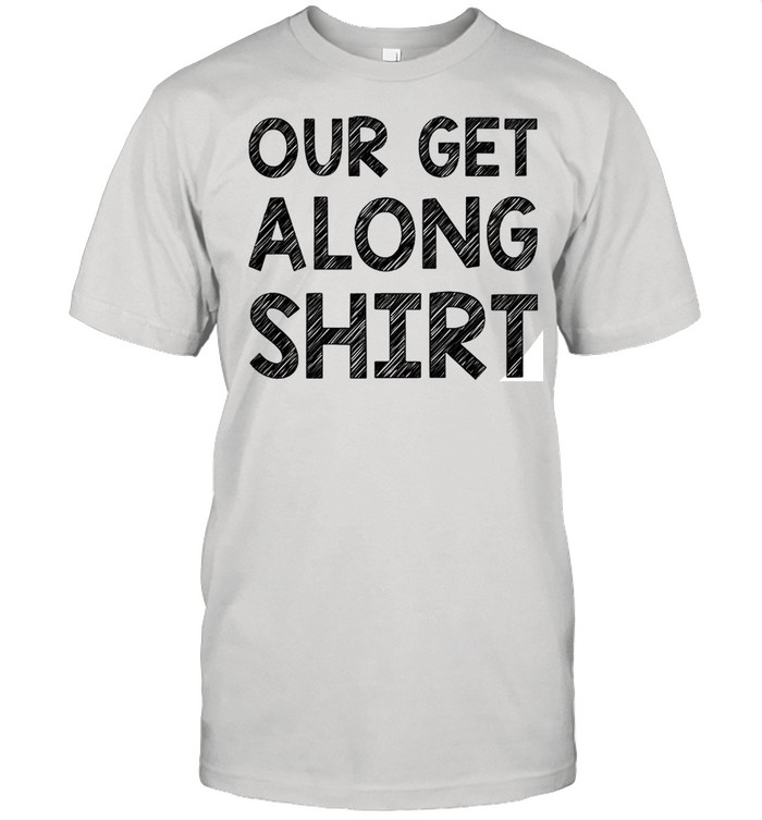 Our get along shirt