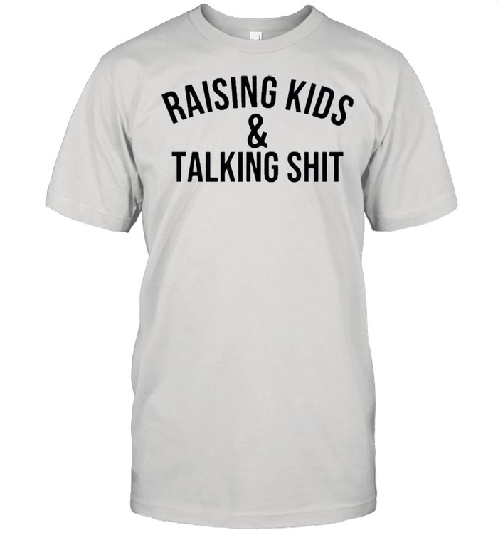 Raising kids and talking shit shirt