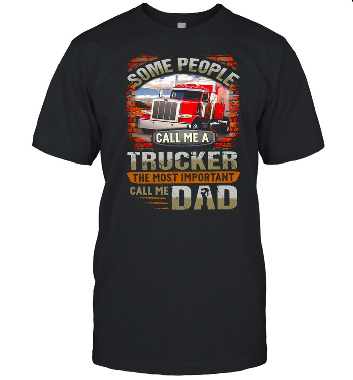 Some people call me a trucker the most important call me dad shirt