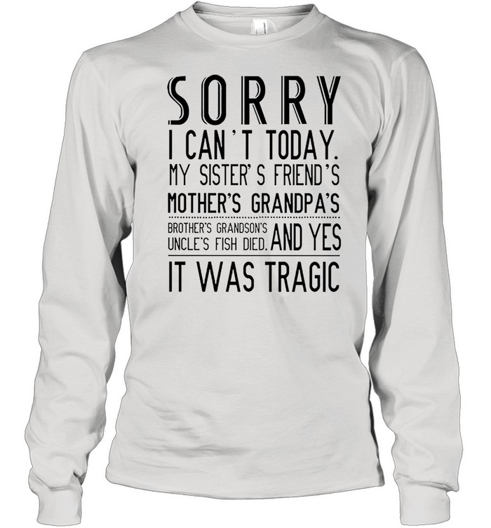 Sorry I cant today my sisters friends mothers grandpas shirt Long Sleeved T-shirt