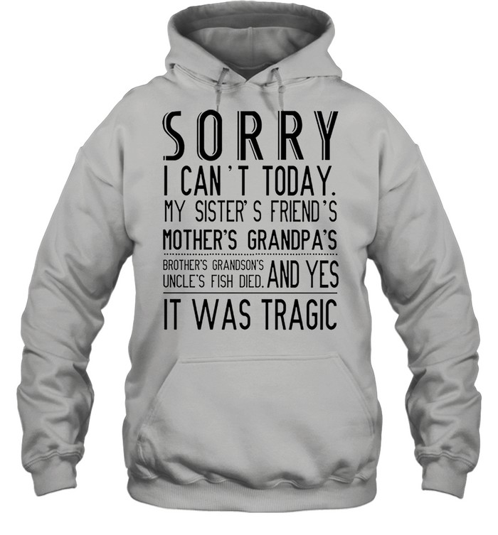 Sorry I cant today my sisters friends mothers grandpas shirt Unisex Hoodie