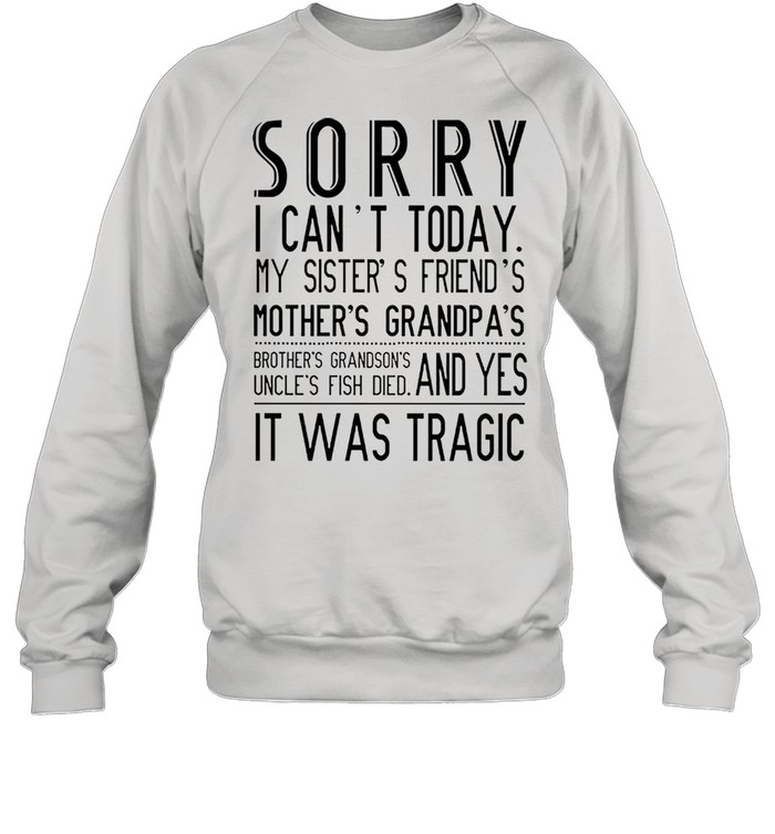 Sorry I cant today my sisters friends mothers grandpas shirt Unisex Sweatshirt