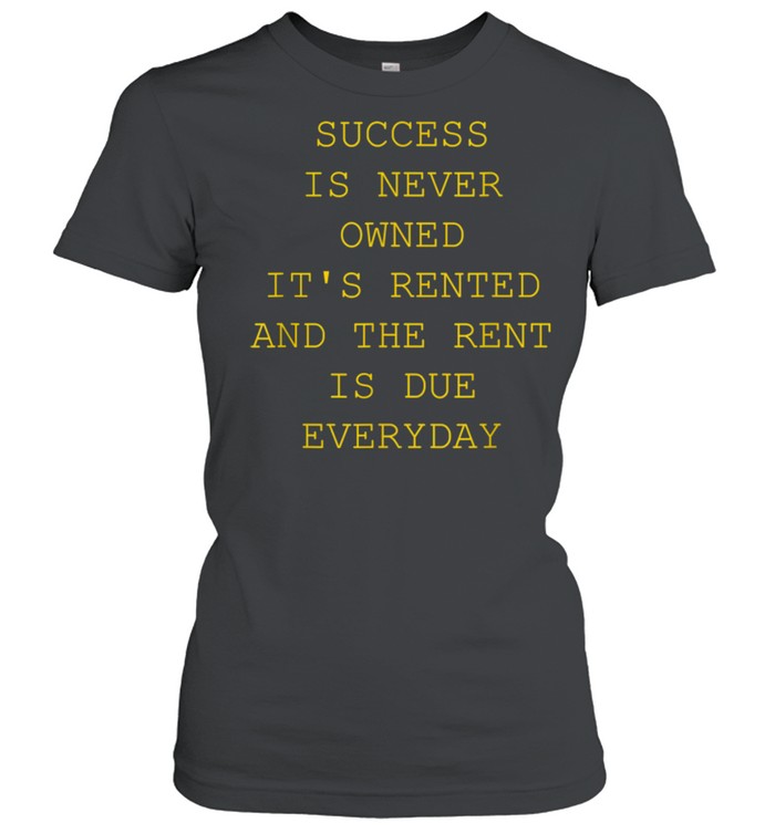 Success Is Never Owned It's Rented shirt Classic Women's T-shirt
