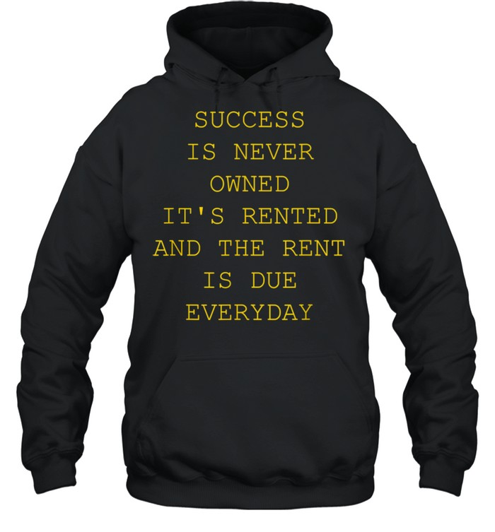 Success Is Never Owned It's Rented shirt Unisex Hoodie