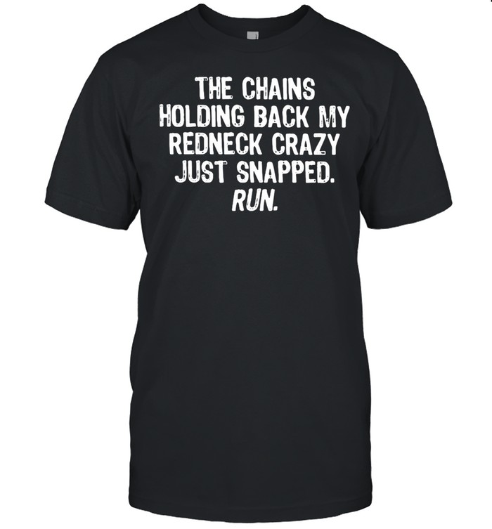 THE Chains Holding Back My Redneck Crazy Just Snapped Run Quote Shirt