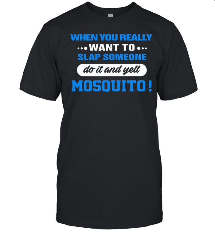 When you really want to slap someone do it and yell mosquito tshirt