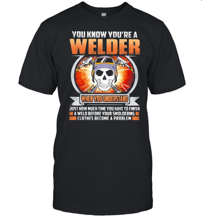 You Know You’re A Welder When You Understand Skull Shirt