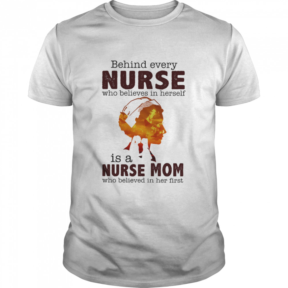 Behind every nurse who believes in herself is a nurse mom who believed in her first shirt
