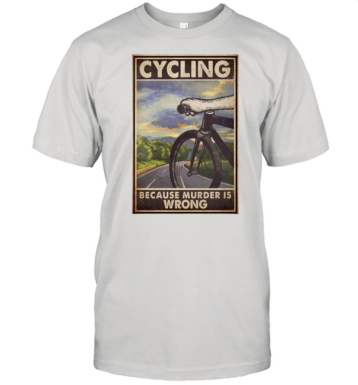 Cycling Because Murder Is Wrong shirt