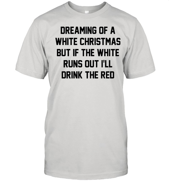 Dreaming of a white Christmas but if the white runs out I’ll drink the red shirt