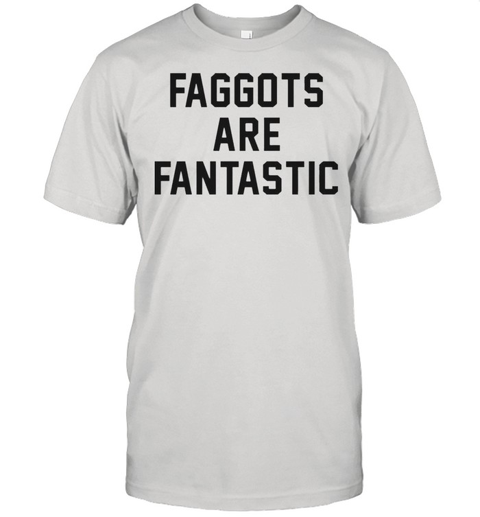 Faggots are fantastic shirt