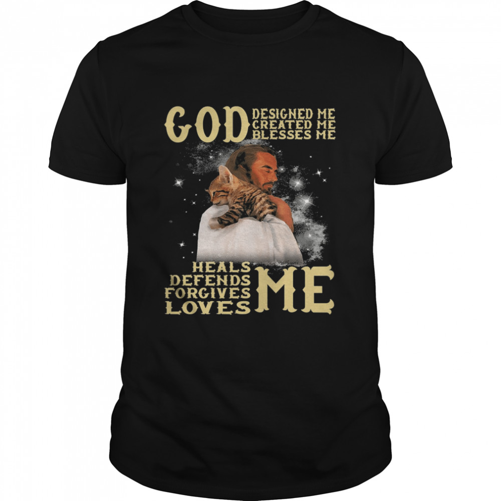 God designed me created me blesses me heals defends forgives loves me shirt