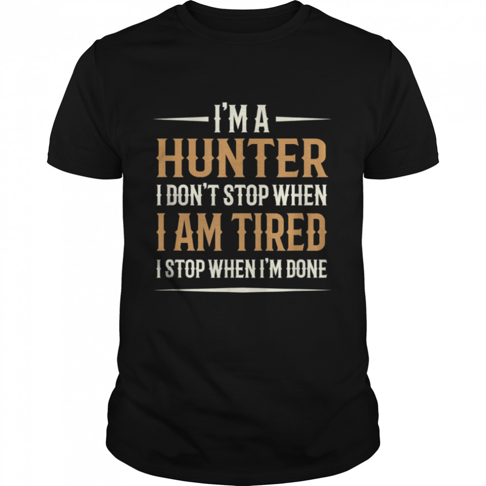 I Am A Hunter I Don’t Stop When I Am Tired I Stop When I’m Done shirt