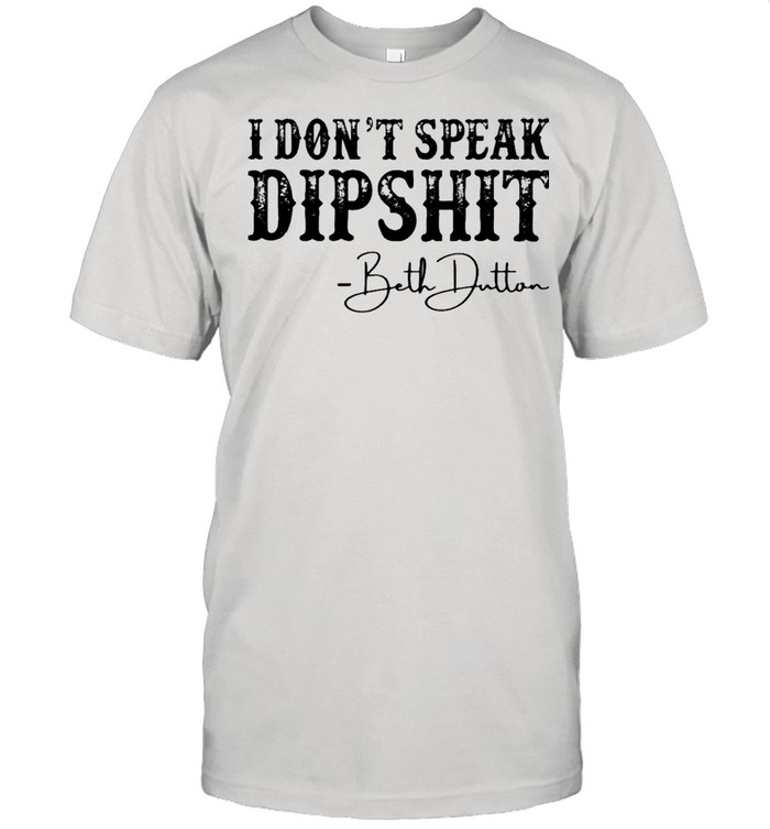 I don’t speak dipshit Beth Dutton shirt