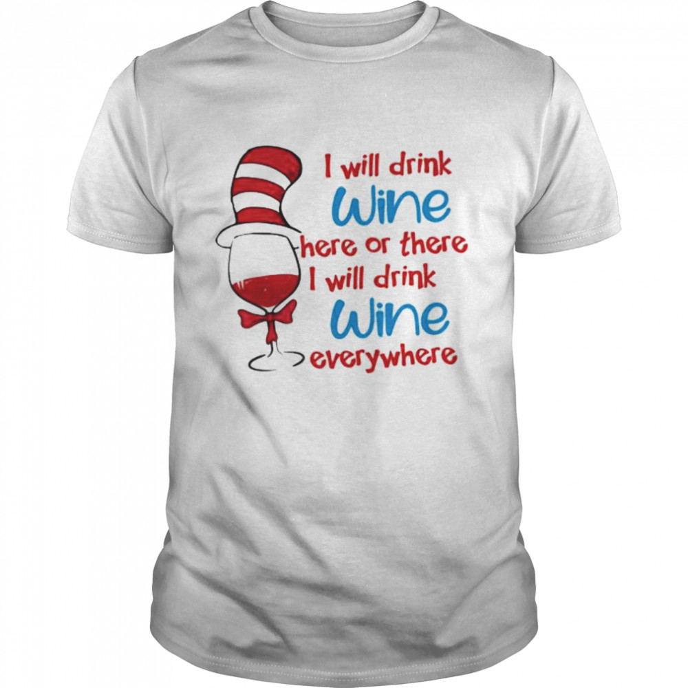 I Will Drink Wine Here Or There I Will Drink Wine Everywhere Dr Seuss Shirt