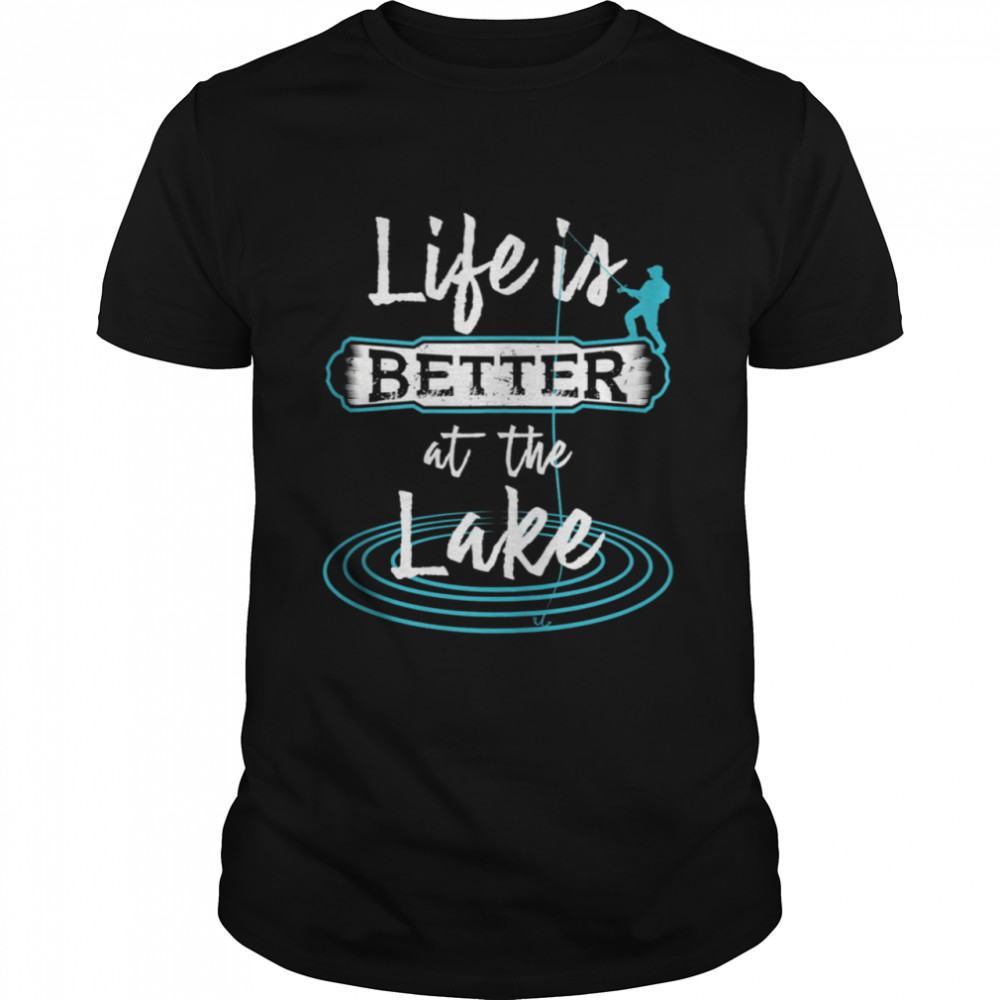 Life Is Better At The Lake Fishermen And Anglers shirt