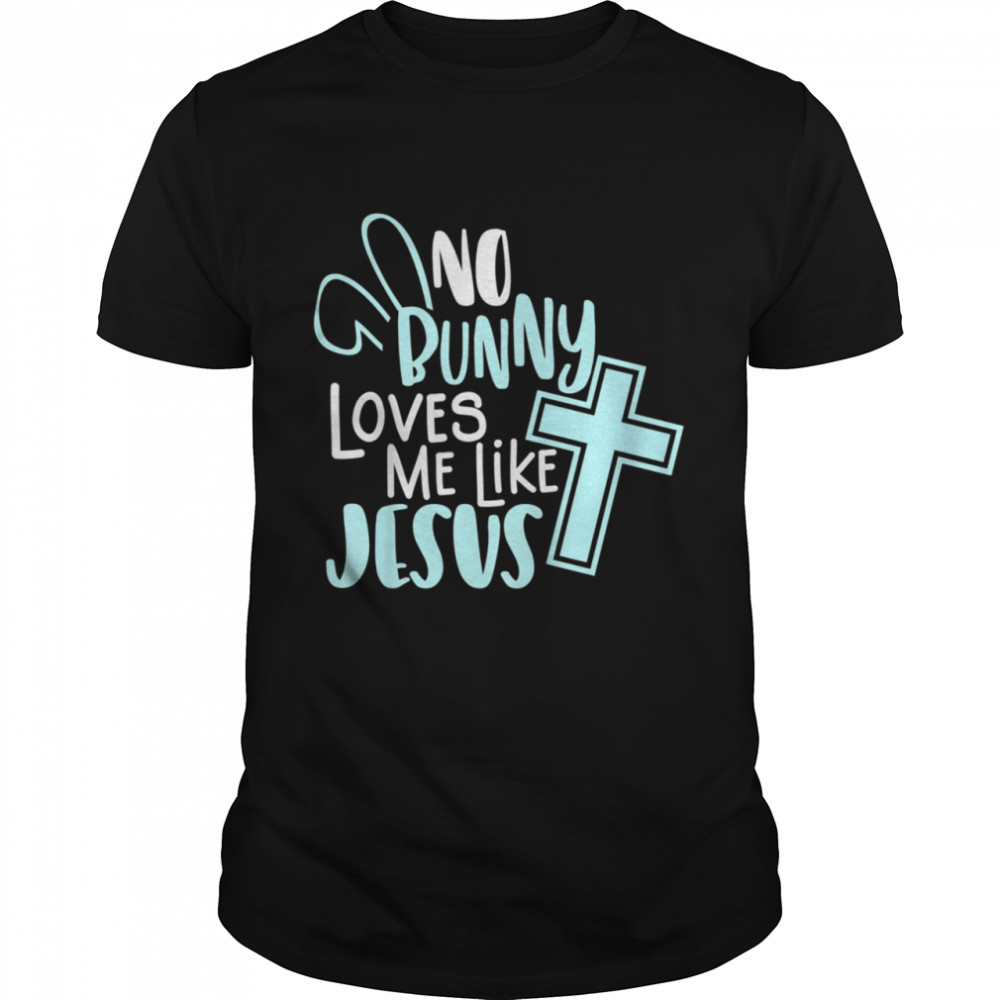 No Bunny Loves Me Like Jesus, Christian Easter Resurrection shirt
