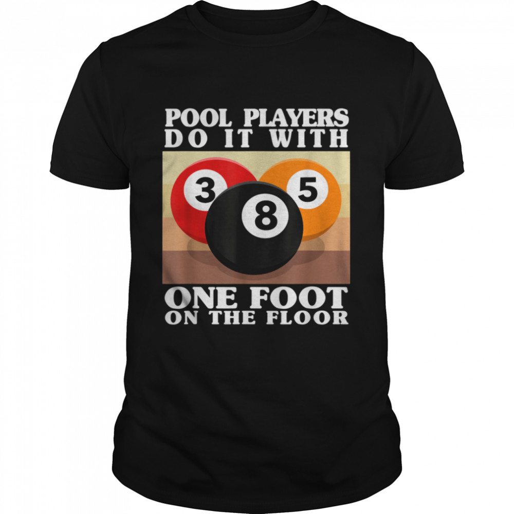 Pool Players Do It With One Foot On The Floor Billiards shirt
