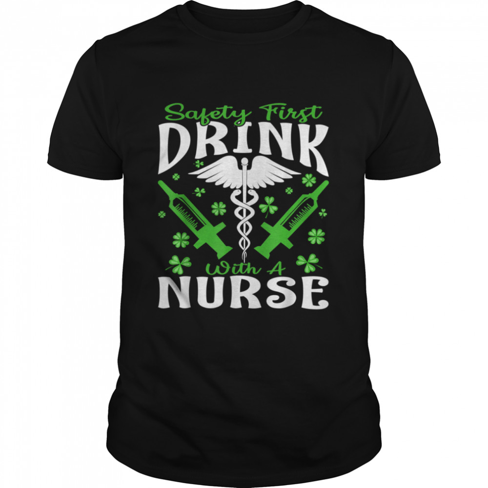 Safety First Drink With A Nurse St Patrick’s Day shirt