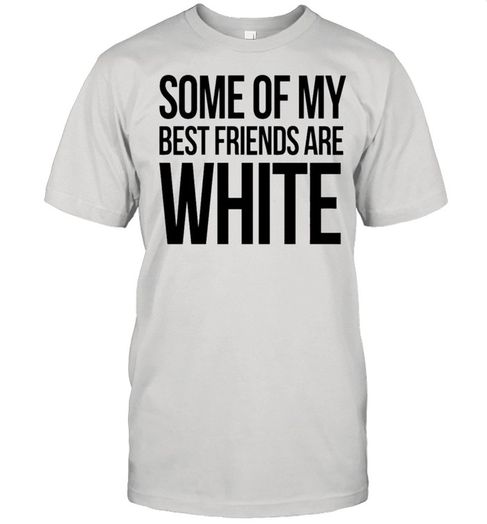 Some of my best friends are white shirt