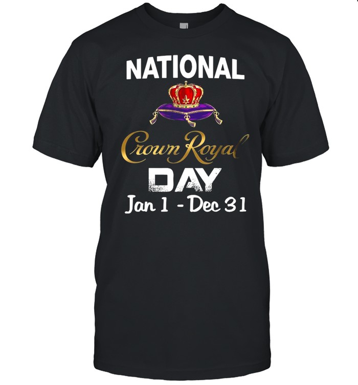 The Crown Royal Day Jan 1 Dec 31 Of National shirt