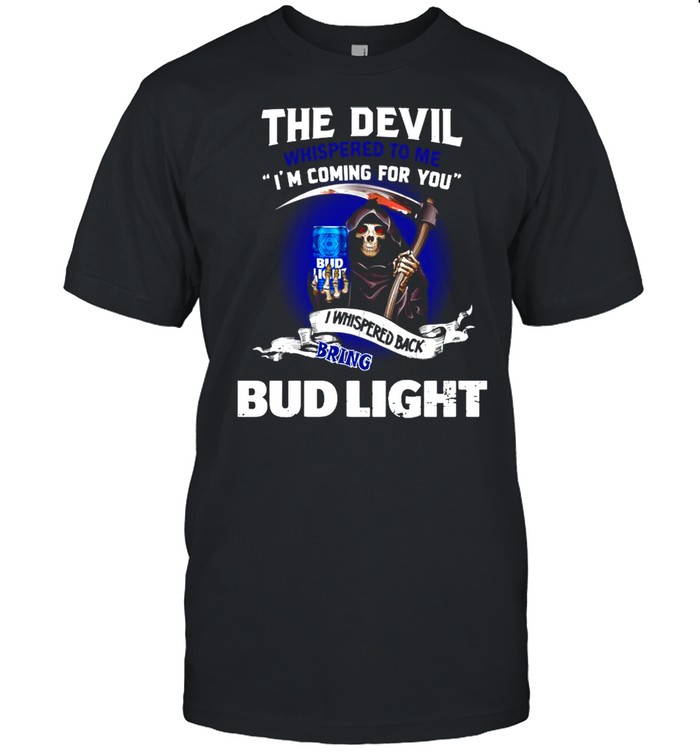 The Devil whispered to me I’m coming for you I whispered back bring Bud Light shirt