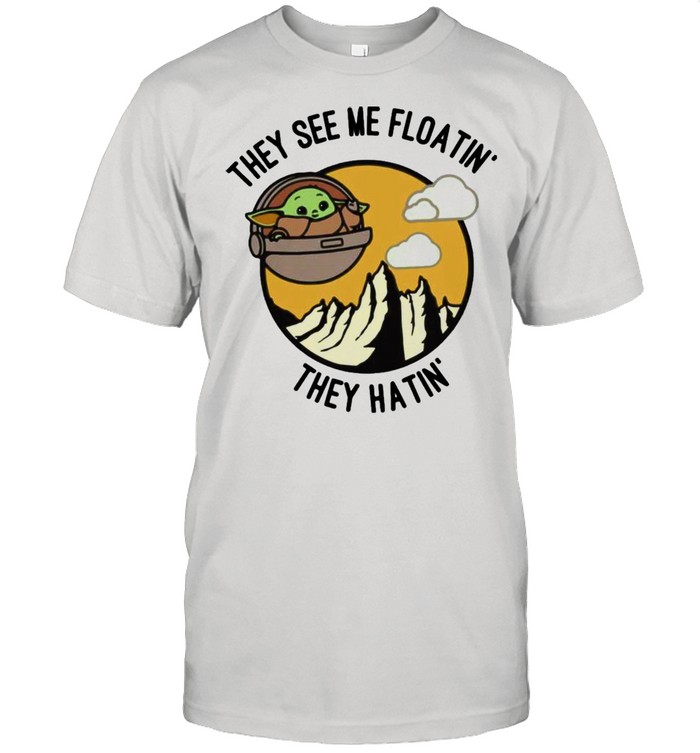 They see me floatin’ they hatin’ baby Yoda shirt