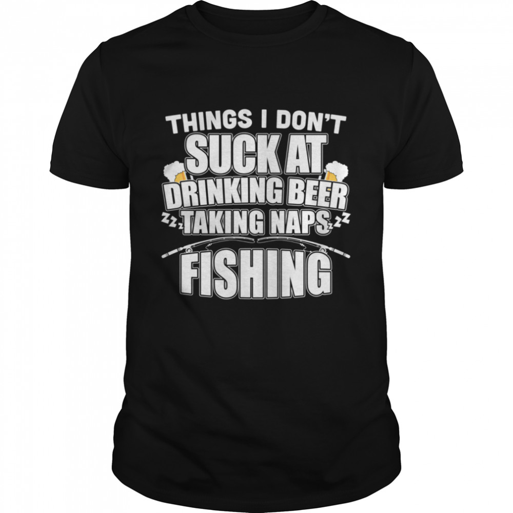 Things I Don't Suck At Beer Naps Fishing shirt