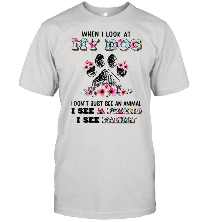 When I Look At My Dog I Don’t Just See An Animal I See A Friend I See Family Dog Flowers Shirt